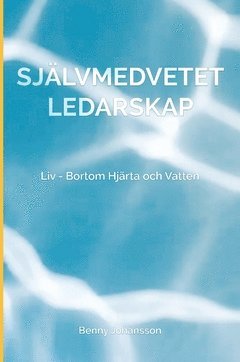 Självmedvetet ledarskap : liv – bortom hjärta och vatten