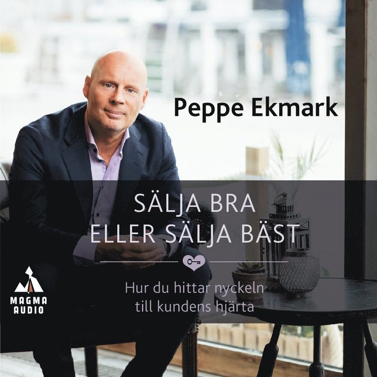 Peppe Ekmark - Sälja bra eller sälja bäst : hur du hittar nyckeln till kundens hjärta, Ljudbok