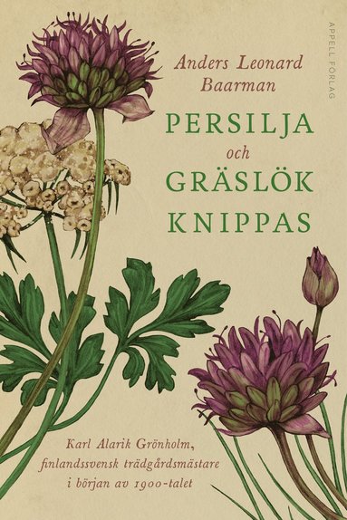 Persilja och gräslök knippas : Karl Alarik Grönholm finlandssvensk trädgårdsmästare i början av 1900-talet