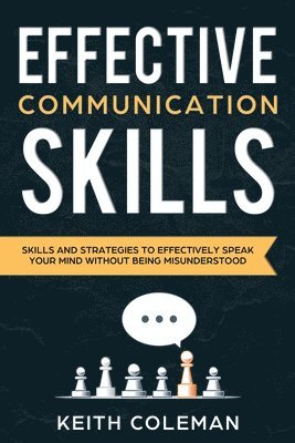 Keith Coleman - Effective Communication: Skills and Strategies to Effectively Speak Your Mind Without Being Misunderstood. Tillgänglighet: Lägg i varukorg