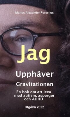 Marius Alexander Forselius - Jag upphäver gravitationen : en bok om att leva med autism, asperger och ADHD, Inbunden