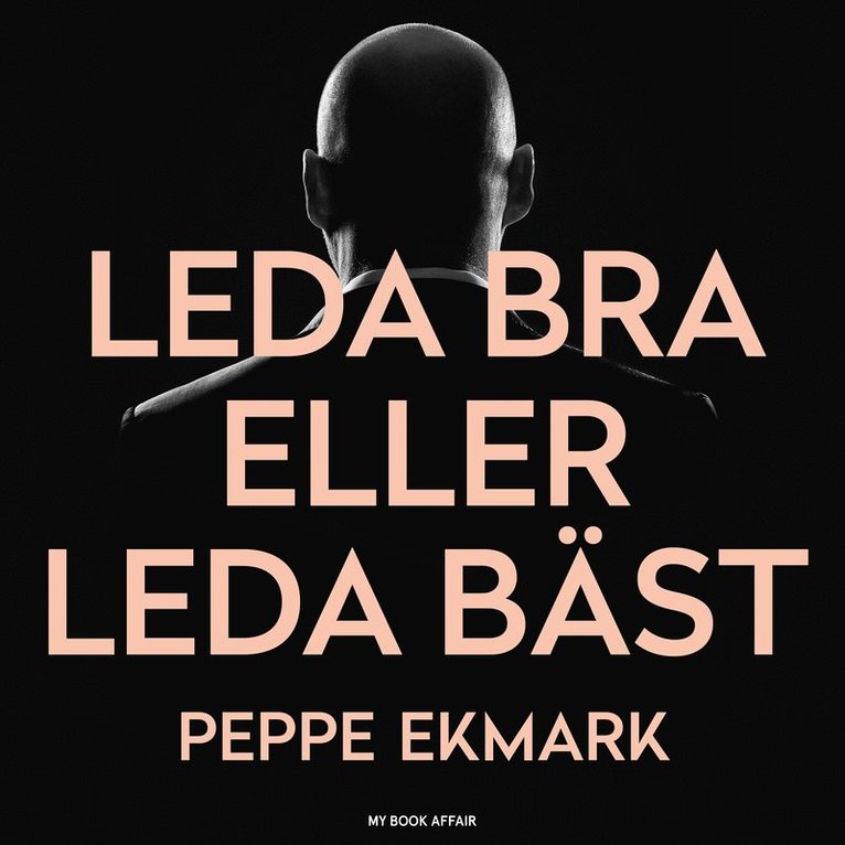 Peppe Ekmark - Leda bra eller leda bäst : 8 steg som hjälper dig att hitta nyckeln till både ditt och dina medarbetares hjärta, Ljudbok