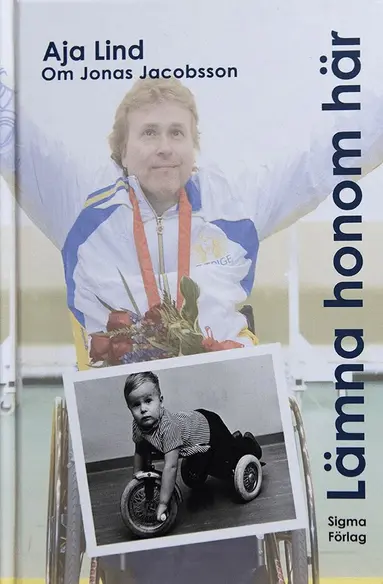 Aja Lind - Lämna honom här : boken om Jonas Jacobsson - världens främste manliga paralympier, Inbunden