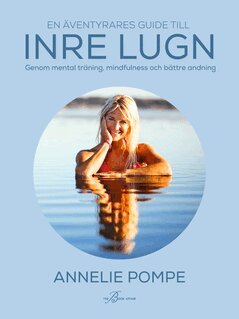 Annelie Pompe - En äventyrares guide till inre lugn genom mental träning, mindfulness och bättre andning, E-bok
