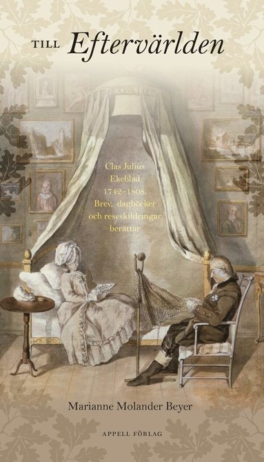 Till eftervärlden : Clas Julius Ekeblad 1742-1808 – Brev dagböcker och reseskildringar berättar