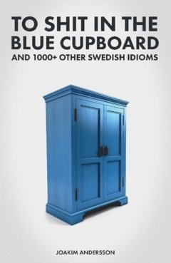 To shit in the blue cupboard and 1000+ other swedish idioms av Joakim Andersson