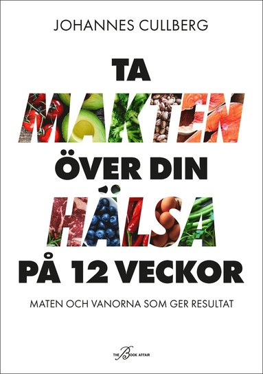 Ta makten över din hälsa på 12 veckor : maten och vanorna som ger resultat