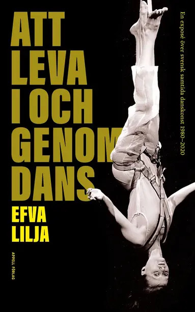 Efva Lilja - Att leva i och genom dans : en exposé över svensk samtida danskonst 1980–2020, Inbunden