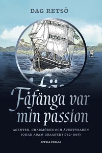F�f�nga var min passion : agenten, charm�ren och �ventyraren Johan Adam Graaner (1782-1819)
