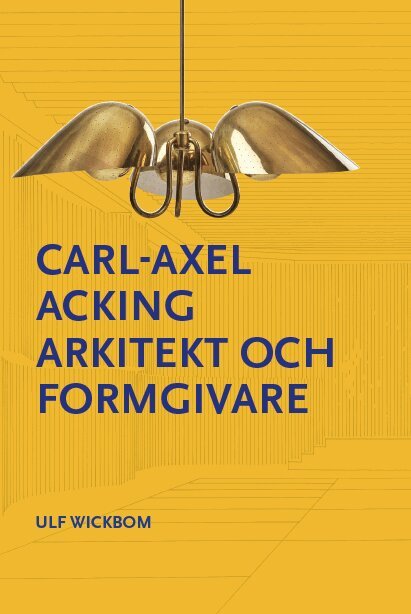 Ulf Wickbom - Carl-Axel Acking arkitekt och formgivare, Inbunden
