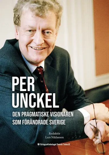 Ulf Kristersson, Odd Eiken, Bo Ekegren, Olof Ehrenkrona, Stig-Björn Ljunggren, Nils Karlson, Dan Brändström, Nicola Clase, Katarina Kämpe, Ulla Hamilton, Hans Wallmark - Per Unckel: Den pragmatiske visionären som förändrade Sverige, Storpocket