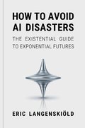 How to avoid AI disasters : the existential guide to exponential futures