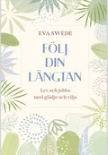 F�lj din l�ngtan : lev och jobba med gl�dje och vilja