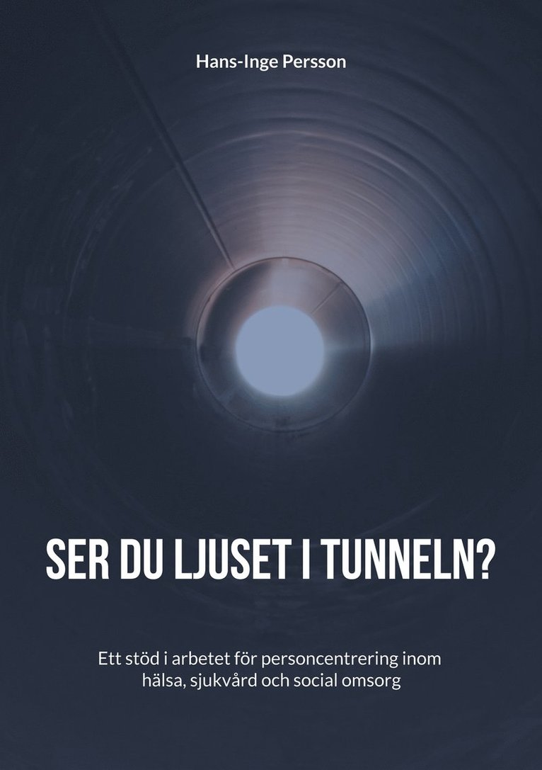 Hans-Inge Persson - Ser du ljuset i tunneln?: Ett stöd i arbetet för personcentrering inom hälsa, sjukvård och social omsorg, E-bok
