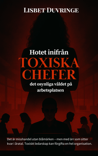 Hotet inifr�n : toxiska chefer - Det osynliga v�ldet p� arbetsplatsen
