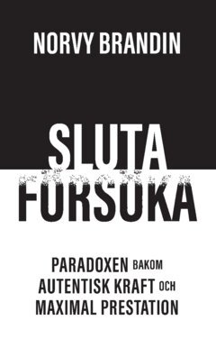 Sluta försöka : paradoxen bakom maximal prestation och autentisk kraft