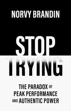 Norvy Brandin - STOP TRYING : The Paradox of Peak Performance and Authentic Power, E-bok