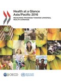 Health at a Glance: Asia/Pacific 2016 Measuring Progress towards Universal Health Coverage
