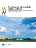 Fortalecendo a Integridade Pública no Brasil Consolidando as Polÿticas de Integridade no Poder Executivo Federal