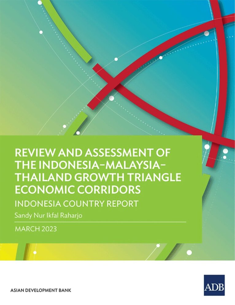 Sandy Nur Ikfal Raharjo - Review and Assessment of the Indonesia–Malaysia–Thailand Growth Triangle Economic Corridors, Häftad