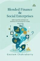 Gautam Chakraborty - Blended Finance & Social Enterprises: Addressing Risks and Impact for Healthcare Social Enterprises in India, Häftad