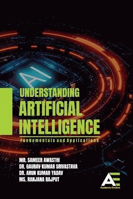 Sameer Awasthi, Gaurav Kumar Srivastava, Arun Kumar Yadav - Understanding Artificial Intelligence: Fundamentals and Applications., Häftad