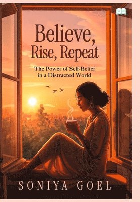 Soniya Goel - Believe, Rise, Repeat-The power of self belief in distracted world, Inbunden