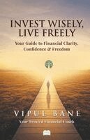 Vipul Bane - Invest Wisely, Live Freely-Your Guide to Financial Clarity, Confidence and Freedom, Häftad