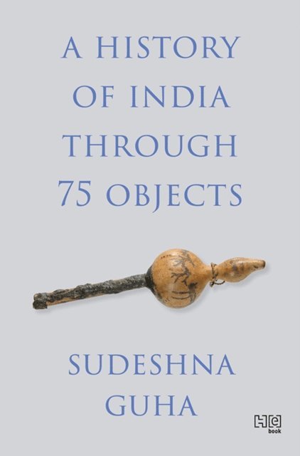 Sudeshna Guha - History of India through 75 Objects, E-bok