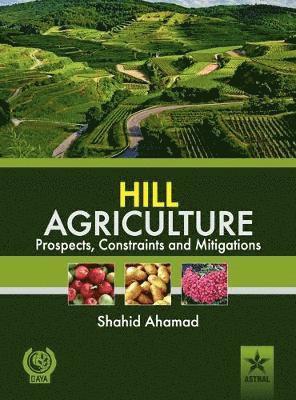 Shahid Ahamad - Hill Agriculture Prospects, Constraints and Mitigations, Inbunden
