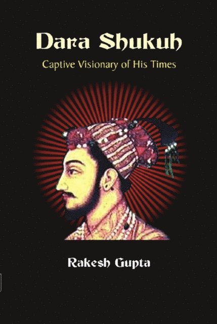 Rakesh Gupta - Dara Shukuh Captive Visionary of His Times, E-bok