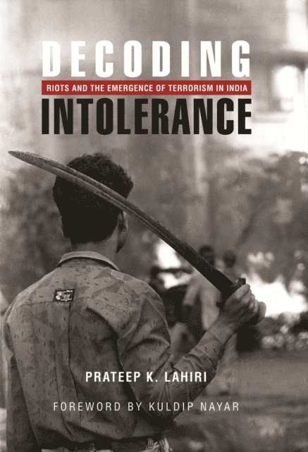 Kuldip Nayar, Prateep K. Lahiri - Decoding Intolerance: Riots and the Emergence of Terrorism in India, E-bok