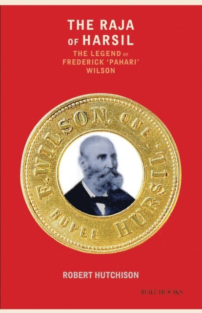Robert Hutchison - Raja of Harsil: The Legend of Frederick &quote;Pahari Wilson&quote;, E-bok