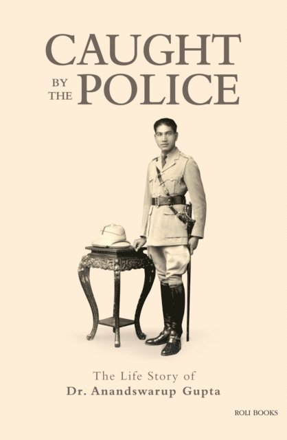 Deepak Gupta, Madhukar Gupta, Mira Yog, Harsh Gupta, Ranjit Gupta, Anandswarup Gupta - Caught By The Police: The Life Story of Dr Anandswarup Gupta, E-bok