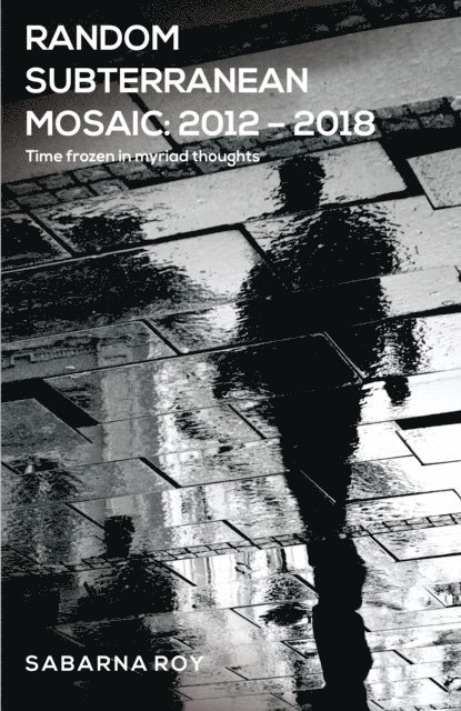 Sabarna Roy - Random Subterranean Mosaic 2012: 2018 - Time frozen in myriad thoughts, E-bok