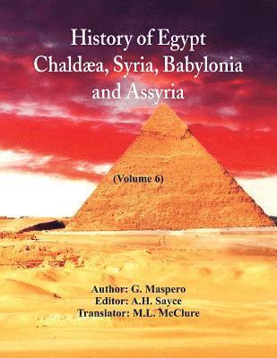 G Maspero, A H Sayce - History Of Egypt, Chaldæa, Syria, Babylonia, And Assyria In The Light Of Recent Discovery, Häftad