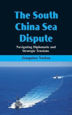 Joaquina Nation - South China Sea- Dispute Navigating Diplomatic and Strategic Tensions, Inbunden