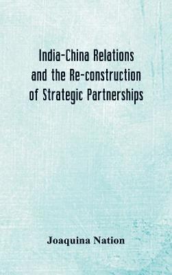 Joaquina Nation - India-China Relations and the Re-construction of Strategic Partnerships, Inbunden