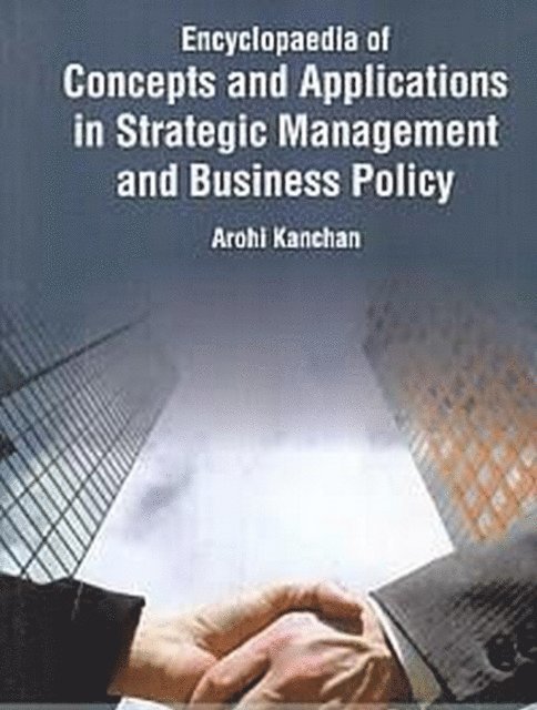 Arohi Kanchan - Encyclopaedia Of Concepts And Applications In Strategic Management And Business Policy  (Globalisation And Business Policy Implications And Impacts), E-bok