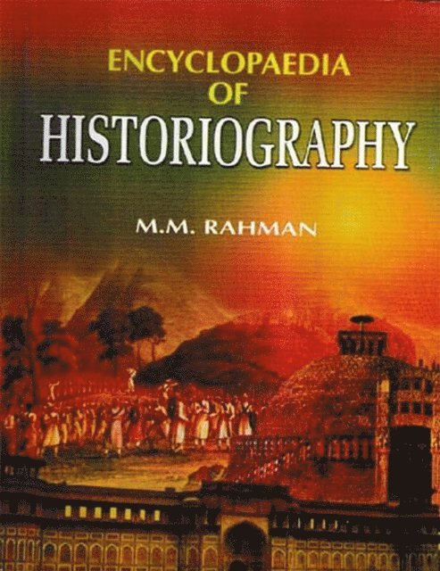 M. M. Rahman - Encyclopaedia of Historiography (Historiography: Evolution and Development), E-bok