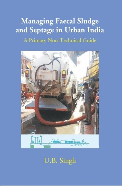 U. B. Singh - Managing Faecal Sludge And Septage In Urban India A Primary Non-Technical Guide, E-bok
