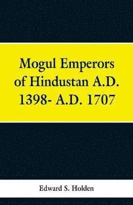 Edward S Holden - Mogul Emperors of Hindustan A.D. 1398- A.D. 1707, Häftad. Tillgänglighet: Lägg i varukorg