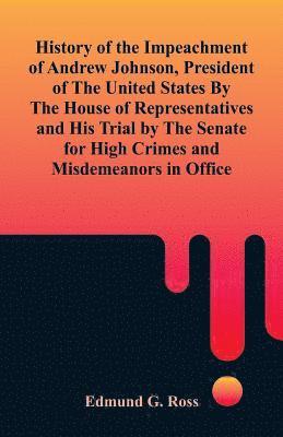 Edmund G Ross - History of the Impeachment of Andrew Johnson, President of The United States By The House Of Representatives and His Trial by The Senate for High Crimes and Misdemeanors in Office, Häftad