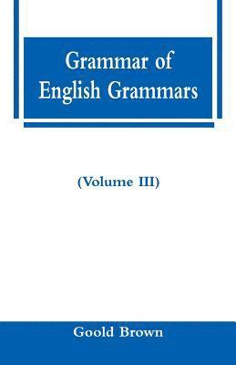 Goold Brown - Grammar of English Grammars (Volume III), Häftad