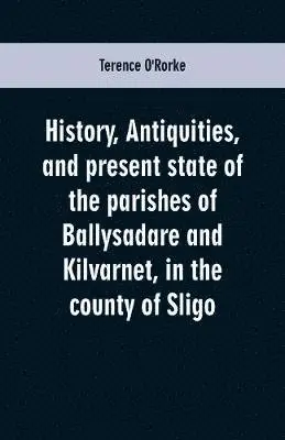 Terence O'Rorke - History, antiquities, and present state of the parishes of Ballysadare and Kilvarnet, in the county of Sligo; with notices of the O'Haras, the Coopers, the Percivals, and other local families, Häftad. Tillgänglighet: Lägg i varukorg