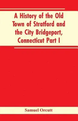 Samuel Orcutt - History of the Old Town of Stratford and the City Bridgeport, Connecticut Part I, Häftad. Tillgänglighet: Lägg i varukorg