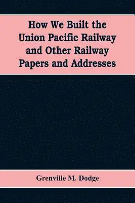 Grenville M Dodge - How We Built the Union Pacific Railway and Other Railway Papers and Addresses, Häftad. Tillgänglighet: Lägg i varukorg