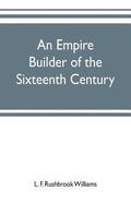 empire builder of the sixteenth century; a summary account of the political career of Zahir-ud-din Muhammad, surnamed Babur