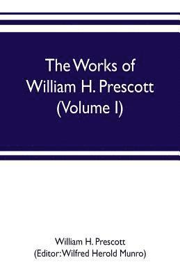 William H Prescott, Wilfred Herold Munro - works of William H. Prescott (Volume I), Häftad