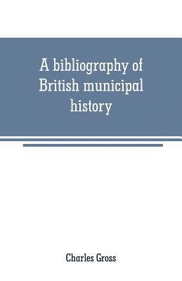 Charles Gross - bibliography of British municipal history, Häftad. Tillgänglighet: Lägg i varukorg